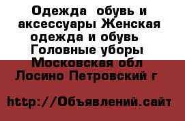 Одежда, обувь и аксессуары Женская одежда и обувь - Головные уборы. Московская обл.,Лосино-Петровский г.